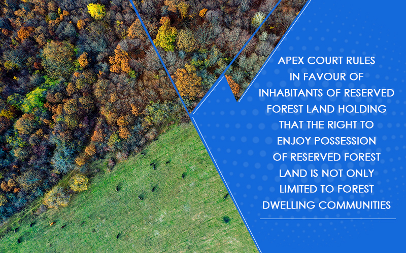 Apex court rules in favour of inhabitants of reserved forest land holding that the right to enjoy possession of reserved forest land is not only limited to forest dwelling communities