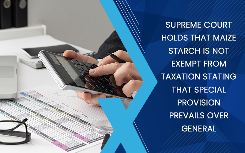 Supreme court holds that maize starch is not exempt from taxation stating that special provision prevails over general